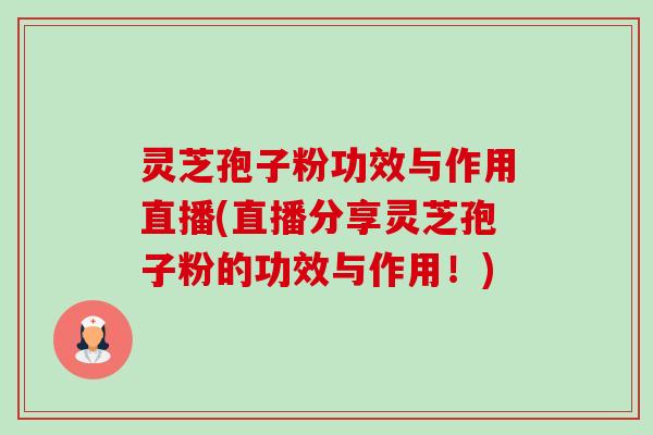灵芝孢子粉功效与作用直播(直播分享灵芝孢子粉的功效与作用!)-第1张图片-卓越灵芝孢子粉 灵芝孢子粉功效与作用直播(直播分享灵芝孢子粉的功效与作用!)-第1张图片-卓越灵芝孢子粉
