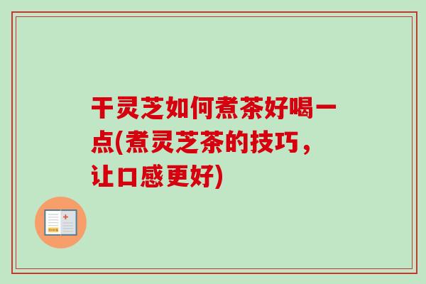 干灵芝如何煮茶好喝一点(煮灵芝茶的技巧，让口感更好)-第1张图片-卓越灵芝孢子粉