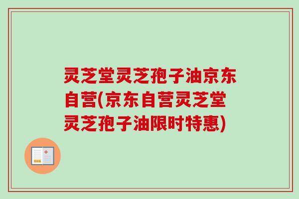 灵芝堂灵芝孢子油京东自营(京东自营灵芝堂灵芝孢子油限时特惠)-第1张图片-卓越灵芝孢子粉