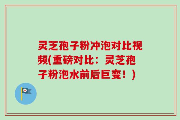 灵芝孢子粉冲泡对比视频(重磅对比:灵芝孢子粉泡水前后巨变!)-第1张图片-卓越灵芝孢子粉 灵芝孢子粉冲泡对比视频(重磅对比:灵芝孢子粉泡水前后巨变!)-第1张图片-卓越灵芝孢子粉