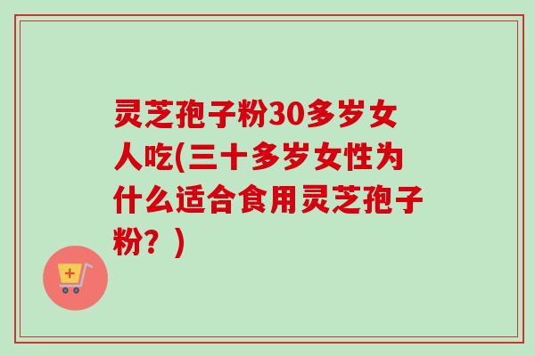 灵芝孢子粉30多岁女人吃(三十多岁女性为什么适合食用灵芝孢子粉?)-第1张图片-卓越灵芝孢子粉 灵芝孢子粉30多岁女人吃(三十多岁女性为什么适合食用灵芝孢子粉?)-第1张图片-卓越灵芝孢子粉