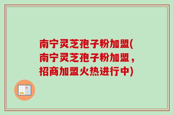南宁灵芝孢子粉加盟(南宁灵芝孢子粉加盟,招商加盟火热进行中)-第1张图片-卓越灵芝孢子粉 南宁灵芝孢子粉加盟(南宁灵芝孢子粉加盟,招商加盟火热进行中)-第1张图片-卓越灵芝孢子粉