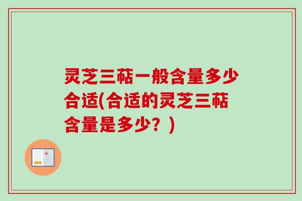 灵芝三萜一般含量多少合适(合适的灵芝三萜含量是多少?)-第1张图片-卓越灵芝孢子粉 灵芝三萜一般含量多少合适(合适的灵芝三萜含量是多少?)-第1张图片-卓越灵芝孢子粉