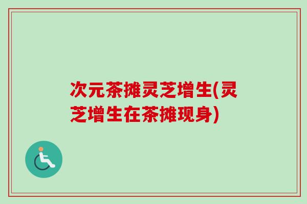 次元茶摊灵芝增生(灵芝增生在茶摊现身)-第1张图片-卓越灵芝孢子粉