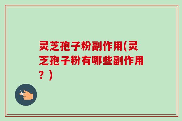 灵芝孢子粉副作用(灵芝孢子粉有哪些副作用?)-第1张图片-卓越灵芝孢子粉 灵芝孢子粉副作用(灵芝孢子粉有哪些副作用?)-第1张图片-卓越灵芝孢子粉