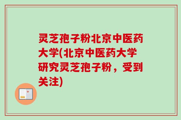 灵芝孢子粉北京中医药大学(北京中医药大学研究灵芝孢子粉,受到关注)-第1张图片-卓越灵芝孢子粉 灵芝孢子粉北京中医药大学(北京中医药大学研究灵芝孢子粉,受到关注)-第1张图片-卓越灵芝孢子粉