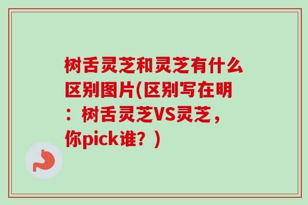 树舌灵芝和灵芝有什么区别图片(区别写在明：树舌灵芝VS灵芝，你pick谁？)-第1张图片-卓越灵芝孢子粉