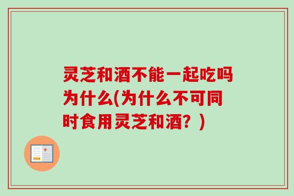 灵芝和酒不能一起吃吗为什么(为什么不可同时食用灵芝和酒?)-第1张图片-卓越灵芝孢子粉 灵芝和酒不能一起吃吗为什么(为什么不可同时食用灵芝和酒?)-第1张图片-卓越灵芝孢子粉