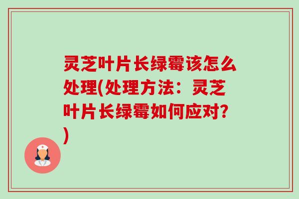 灵芝叶片长绿霉该怎么处理(处理方法:灵芝叶片长绿霉如何应对?)-第1张图片-卓越灵芝孢子粉 灵芝叶片长绿霉该怎么处理(处理方法:灵芝叶片长绿霉如何应对?)-第1张图片-卓越灵芝孢子粉