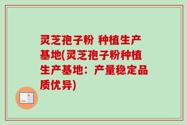 灵芝孢子粉 种植生产基地(灵芝孢子粉种植生产基地:产量稳定品质优异)-第1张图片-卓越灵芝孢子粉 灵芝孢子粉 种植生产基地(灵芝孢子粉种植生产基地:产量稳定品质优异)-第1张图片-卓越灵芝孢子粉