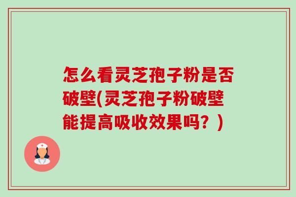 怎么看灵芝孢子粉是否破壁(灵芝孢子粉破壁能提高吸收效果吗?)-第1张图片-卓越灵芝孢子粉 怎么看灵芝孢子粉是否破壁(灵芝孢子粉破壁能提高吸收效果吗?)-第1张图片-卓越灵芝孢子粉