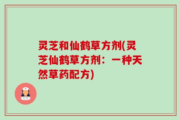 灵芝和仙鹤草方剂(灵芝仙鹤草方剂:一种天然草药配方)-第1张图片-卓越灵芝孢子粉 灵芝和仙鹤草方剂(灵芝仙鹤草方剂:一种天然草药配方)-第1张图片-卓越灵芝孢子粉