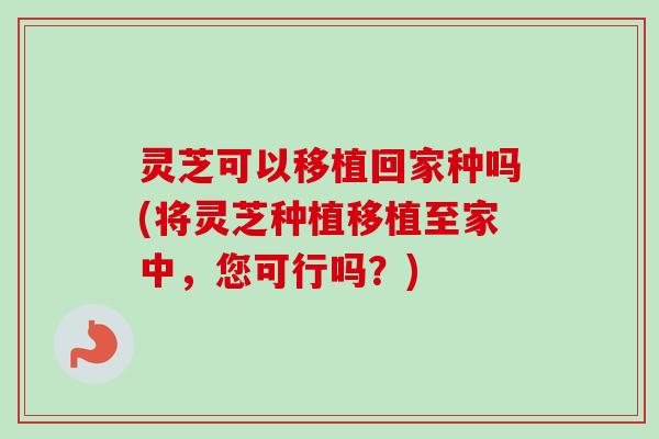 灵芝可以移植回家种吗(将灵芝种植移植至家中,您可行吗?)-第1张图片-卓越灵芝孢子粉 灵芝可以移植回家种吗(将灵芝种植移植至家中,您可行吗?)-第1张图片-卓越灵芝孢子粉