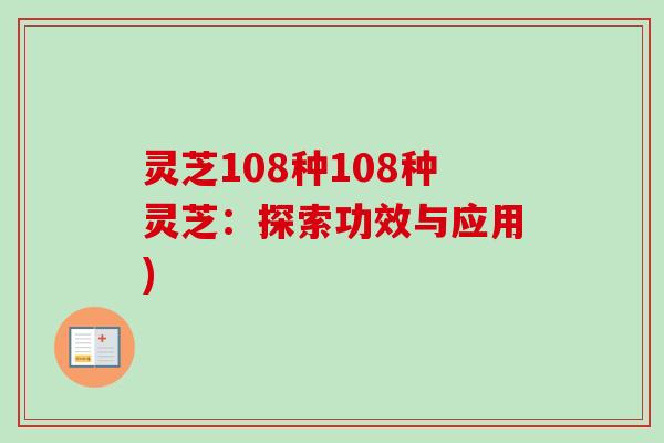 灵芝108种108种灵芝:探索功效与应用)-第1张图片-卓越灵芝孢子粉 灵芝108种108种灵芝:探索功效与应用)-第1张图片-卓越灵芝孢子粉
