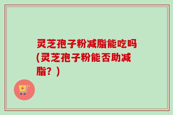 灵芝孢子粉减脂能吃吗(灵芝孢子粉能否助减脂?)-第1张图片-卓越灵芝孢子粉 灵芝孢子粉减脂能吃吗(灵芝孢子粉能否助减脂?)-第1张图片-卓越灵芝孢子粉
