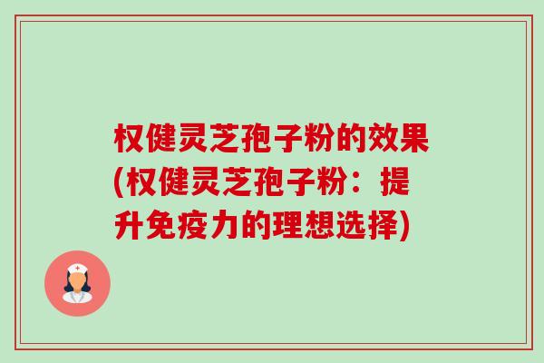 权健灵芝孢子粉的效果(权健灵芝孢子粉:提升免疫力的理想选择)-第1张图片-卓越灵芝孢子粉 权健灵芝孢子粉的效果(权健灵芝孢子粉:提升免疫力的理想选择)-第1张图片-卓越灵芝孢子粉