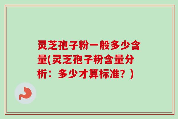 灵芝孢子粉一般多少含量(灵芝孢子粉含量分析:多少才算标准?)-第1张图片-卓越灵芝孢子粉 灵芝孢子粉一般多少含量(灵芝孢子粉含量分析:多少才算标准?)-第1张图片-卓越灵芝孢子粉