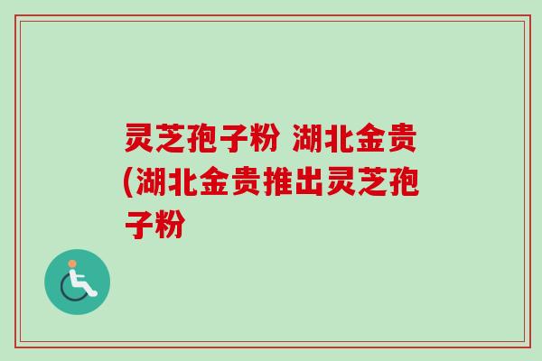 灵芝孢子粉 湖北金贵(湖北金贵推出灵芝孢子粉-第1张图片-卓越灵芝孢子粉 灵芝孢子粉 湖北金贵(湖北金贵推出灵芝孢子粉-第1张图片-卓越灵芝孢子粉