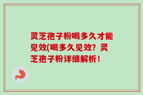 灵芝孢子粉喝多久才能见效(喝多久见效?灵芝孢子粉详细解析!-第1张图片-卓越灵芝孢子粉 灵芝孢子粉喝多久才能见效(喝多久见效?灵芝孢子粉详细解析!-第1张图片-卓越灵芝孢子粉