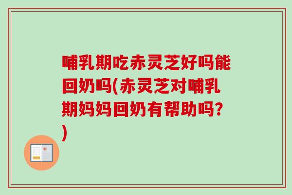 哺乳期吃赤灵芝好吗能回奶吗(赤灵芝对哺乳期妈妈回奶有帮助吗?)-第1张图片-卓越灵芝孢子粉 哺乳期吃赤灵芝好吗能回奶吗(赤灵芝对哺乳期妈妈回奶有帮助吗?)-第1张图片-卓越灵芝孢子粉