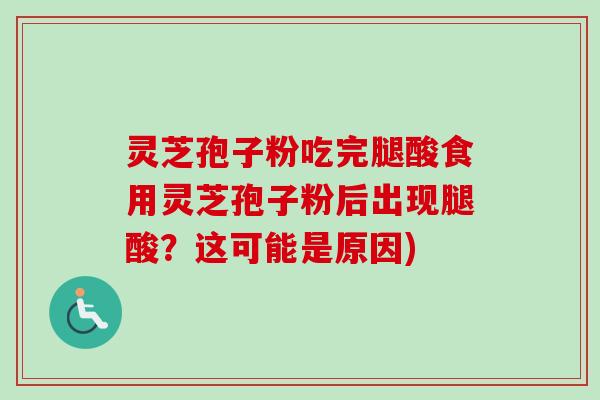 灵芝孢子粉吃完腿酸食用灵芝孢子粉后出现腿酸？这可能是原因)-第1张图片-卓越灵芝孢子粉