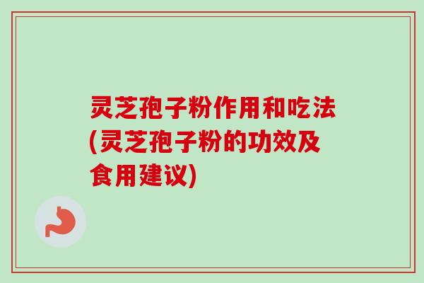 灵芝孢子粉作用和吃法(灵芝孢子粉的功效及食用建议)-第1张图片-卓越灵芝孢子粉 灵芝孢子粉作用和吃法(灵芝孢子粉的功效及食用建议)-第1张图片-卓越灵芝孢子粉