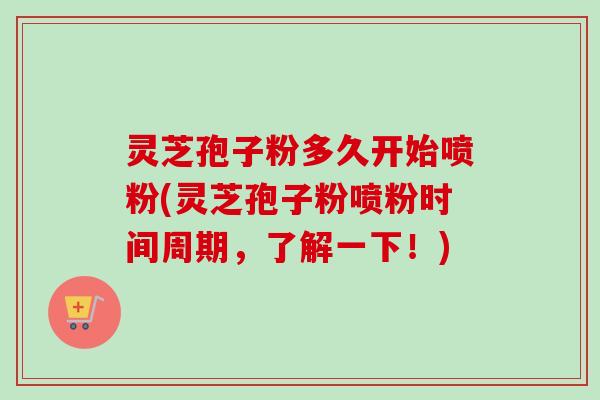 灵芝孢子粉多久开始喷粉(灵芝孢子粉喷粉时间周期,了解一下!)-第1张图片-卓越灵芝孢子粉 灵芝孢子粉多久开始喷粉(灵芝孢子粉喷粉时间周期,了解一下!)-第1张图片-卓越灵芝孢子粉