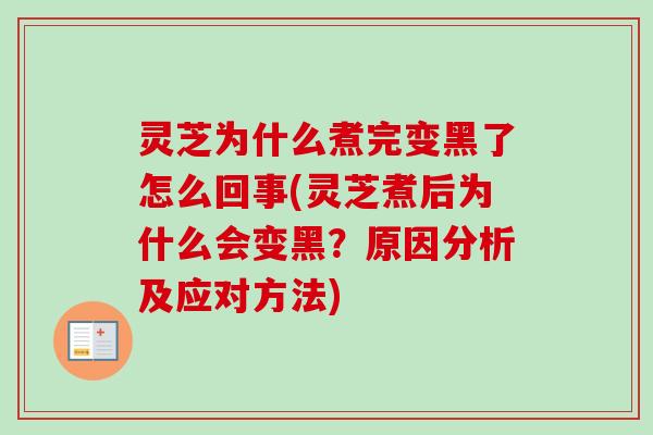 灵芝为什么煮完变黑了怎么回事(灵芝煮后为什么会变黑?原因分析及应对方法)-第1张图片-卓越灵芝孢子粉 灵芝为什么煮完变黑了怎么回事(灵芝煮后为什么会变黑?原因分析及应对方法)-第1张图片-卓越灵芝孢子粉