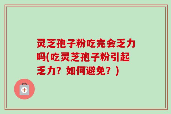 灵芝孢子粉吃完会乏力吗(吃灵芝孢子粉引起乏力?如何避免?)-第1张图片-卓越灵芝孢子粉 灵芝孢子粉吃完会乏力吗(吃灵芝孢子粉引起乏力?如何避免?)-第1张图片-卓越灵芝孢子粉