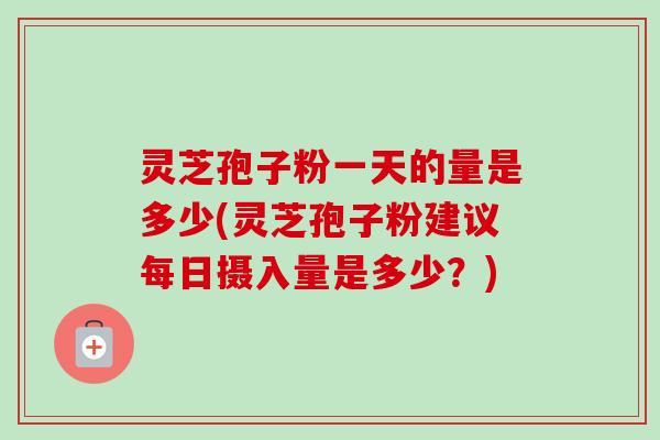 灵芝孢子粉一天的量是多少(灵芝孢子粉建议每日摄入量是多少?)-第1张图片-卓越灵芝孢子粉 灵芝孢子粉一天的量是多少(灵芝孢子粉建议每日摄入量是多少?)-第1张图片-卓越灵芝孢子粉