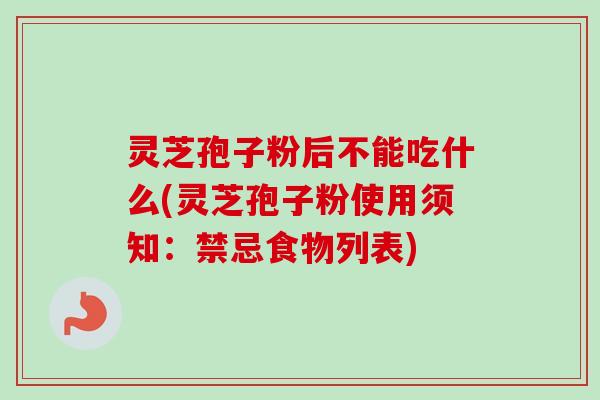 灵芝孢子粉后不能吃什么(灵芝孢子粉使用须知:禁忌食物列表)-第1张图片-卓越灵芝孢子粉 灵芝孢子粉后不能吃什么(灵芝孢子粉使用须知:禁忌食物列表)-第1张图片-卓越灵芝孢子粉