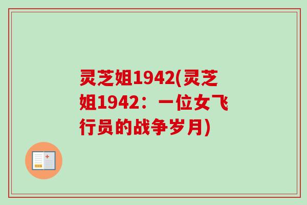 灵芝姐1942(灵芝姐1942:一位女飞行员的战争岁月)-第1张图片-卓越灵芝孢子粉 灵芝姐1942(灵芝姐1942:一位女飞行员的战争岁月)-第1张图片-卓越灵芝孢子粉
