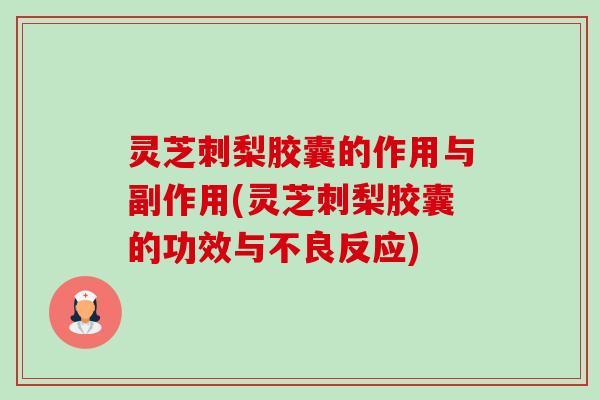 灵芝刺梨胶囊的作用与副作用(灵芝刺梨胶囊的功效与不良反应)-第1张图片-卓越灵芝孢子粉 灵芝刺梨胶囊的作用与副作用(灵芝刺梨胶囊的功效与不良反应)-第1张图片-卓越灵芝孢子粉