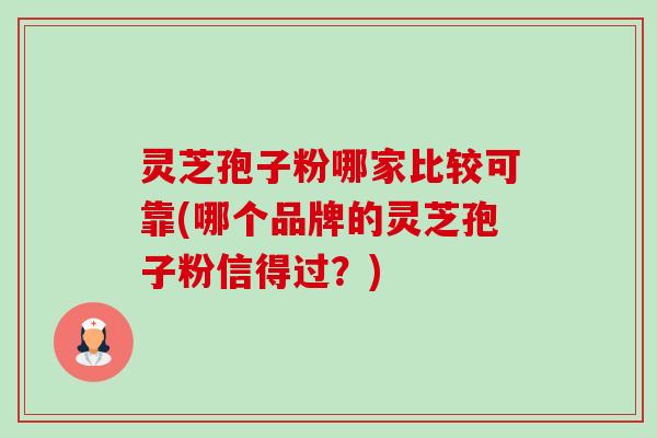 灵芝孢子粉哪家比较可靠(哪个品牌的灵芝孢子粉信得过?)-第1张图片-卓越灵芝孢子粉 灵芝孢子粉哪家比较可靠(哪个品牌的灵芝孢子粉信得过?)-第1张图片-卓越灵芝孢子粉