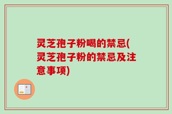 灵芝孢子粉喝的禁忌(灵芝孢子粉的禁忌及注意事项)-第1张图片-卓越灵芝孢子粉