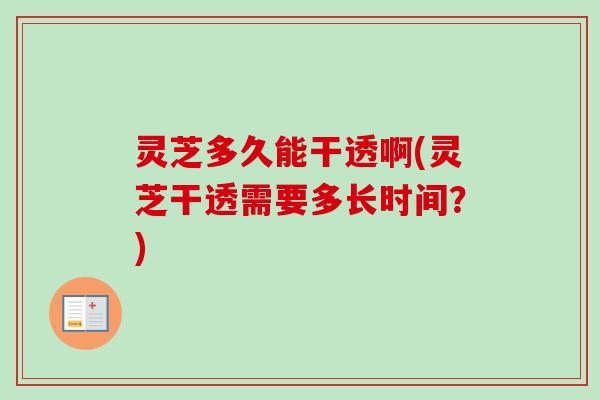 灵芝多久能干透啊(灵芝干透需要多长时间?)-第1张图片-卓越灵芝孢子粉 灵芝多久能干透啊(灵芝干透需要多长时间?)-第1张图片-卓越灵芝孢子粉