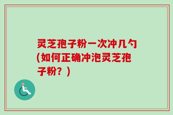 灵芝孢子粉一次冲几勺(如何正确冲泡灵芝孢子粉?)-第1张图片-卓越灵芝孢子粉 灵芝孢子粉一次冲几勺(如何正确冲泡灵芝孢子粉?)-第1张图片-卓越灵芝孢子粉