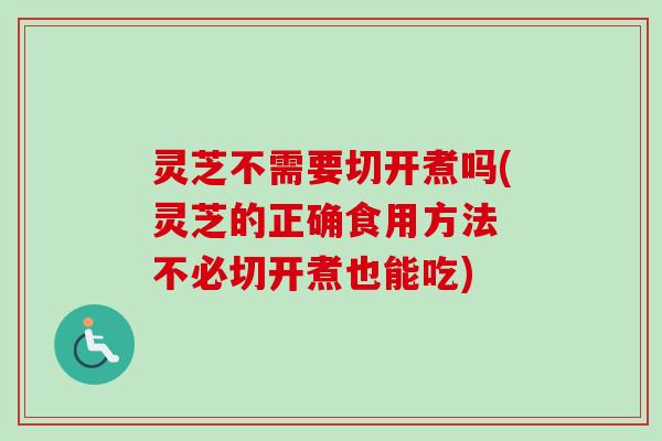 灵芝不需要切开煮吗(灵芝的正确食用方法 不必切开煮也能吃)-第1张图片-卓越灵芝孢子粉 灵芝不需要切开煮吗(灵芝的正确食用方法 不必切开煮也能吃)-第1张图片-卓越灵芝孢子粉