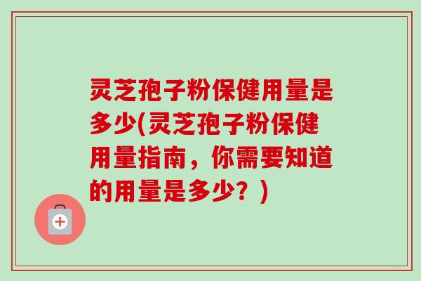 灵芝孢子粉保健用量是多少(灵芝孢子粉保健用量指南,你需要知道的用量是多少?)-第1张图片-卓越灵芝孢子粉 灵芝孢子粉保健用量是多少(灵芝孢子粉保健用量指南,你需要知道的用量是多少?)-第1张图片-卓越灵芝孢子粉