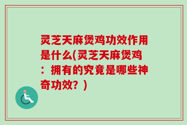 灵芝天麻煲鸡功效作用是什么(灵芝天麻煲鸡:拥有的究竟是哪些神奇功效?)-第1张图片-卓越灵芝孢子粉 灵芝天麻煲鸡功效作用是什么(灵芝天麻煲鸡:拥有的究竟是哪些神奇功效?)-第1张图片-卓越灵芝孢子粉