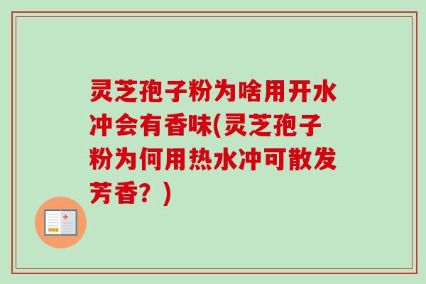 灵芝孢子粉为啥用开水冲会有香味(灵芝孢子粉为何用热水冲可散发芳香?)-第1张图片-卓越灵芝孢子粉 灵芝孢子粉为啥用开水冲会有香味(灵芝孢子粉为何用热水冲可散发芳香?)-第1张图片-卓越灵芝孢子粉