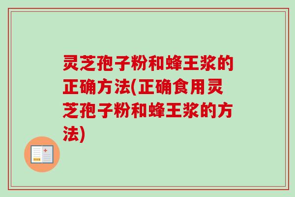灵芝孢子粉和蜂王浆的正确方法(正确食用灵芝孢子粉和蜂王浆的方法)-第1张图片-卓越灵芝孢子粉 灵芝孢子粉和蜂王浆的正确方法(正确食用灵芝孢子粉和蜂王浆的方法)-第1张图片-卓越灵芝孢子粉