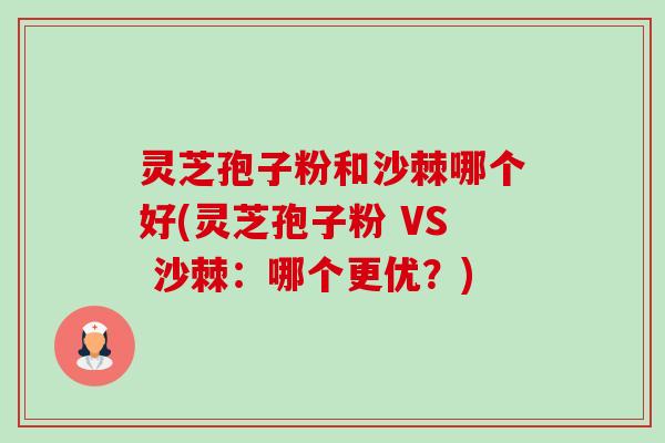 灵芝孢子粉和沙棘哪个好(灵芝孢子粉 VS 沙棘:哪个更优?)-第1张图片-卓越灵芝孢子粉 灵芝孢子粉和沙棘哪个好(灵芝孢子粉 VS 沙棘:哪个更优?)-第1张图片-卓越灵芝孢子粉