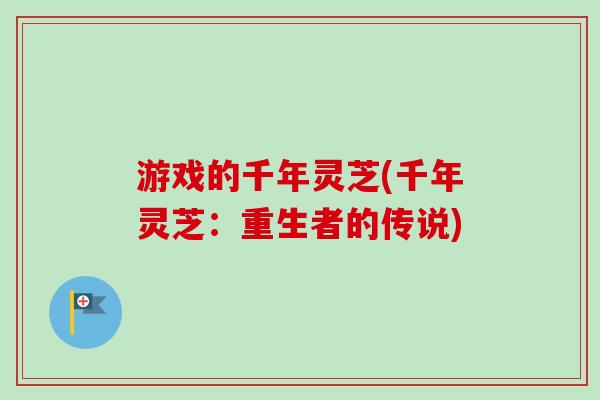 游戏的千年灵芝(千年灵芝:重生者的传说)-第1张图片-卓越灵芝孢子粉 游戏的千年灵芝(千年灵芝:重生者的传说)-第1张图片-卓越灵芝孢子粉