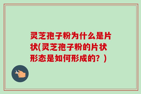 灵芝孢子粉为什么是片状(灵芝孢子粉的片状形态是如何形成的?)-第1张图片-卓越灵芝孢子粉 灵芝孢子粉为什么是片状(灵芝孢子粉的片状形态是如何形成的?)-第1张图片-卓越灵芝孢子粉