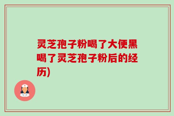 灵芝孢子粉喝了大便黑喝了灵芝孢子粉后的经历)-第1张图片-卓越灵芝孢子粉