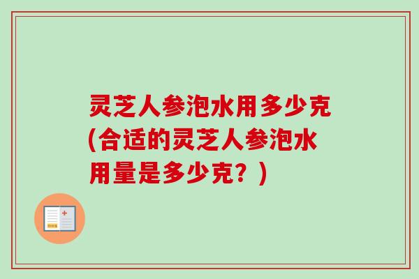 灵芝人参泡水用多少克(合适的灵芝人参泡水用量是多少克?)-第1张图片-卓越灵芝孢子粉 灵芝人参泡水用多少克(合适的灵芝人参泡水用量是多少克?)-第1张图片-卓越灵芝孢子粉