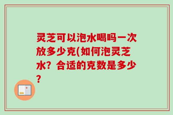 灵芝可以泡水喝吗一次放多少克(如何泡灵芝水?合适的克数是多少?-第1张图片-卓越灵芝孢子粉 灵芝可以泡水喝吗一次放多少克(如何泡灵芝水?合适的克数是多少?-第1张图片-卓越灵芝孢子粉
