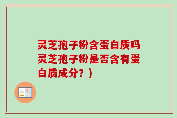 灵芝孢子粉含蛋白质吗灵芝孢子粉是否含有蛋白质成分?)-第1张图片-卓越灵芝孢子粉 灵芝孢子粉含蛋白质吗灵芝孢子粉是否含有蛋白质成分?)-第1张图片-卓越灵芝孢子粉
