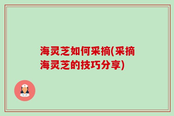 海灵芝如何采摘(采摘海灵芝的技巧分享)-第1张图片-卓越灵芝孢子粉 海灵芝如何采摘(采摘海灵芝的技巧分享)-第1张图片-卓越灵芝孢子粉